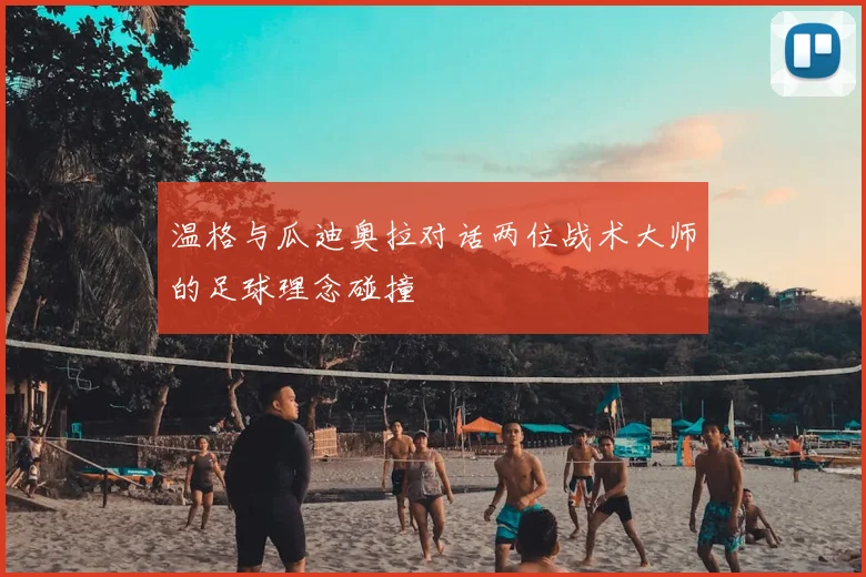 温格与瓜迪奥拉对话两位战术大师的足球理念碰撞