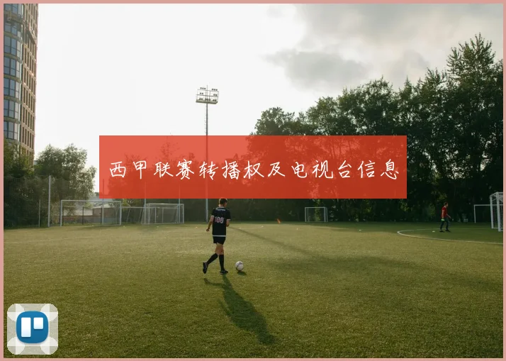 西甲联赛转播权及电视台信息