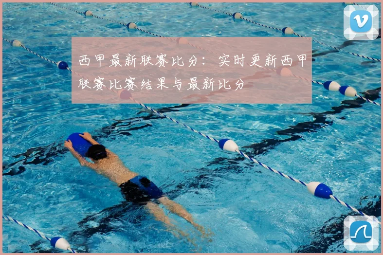 西甲最新联赛比分：实时更新西甲联赛比赛结果与最新比分