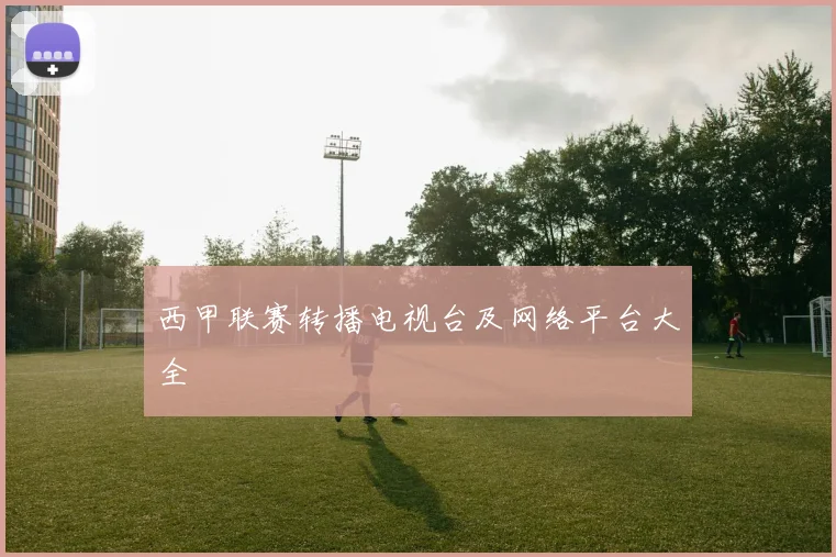 西甲联赛转播电视台及网络平台大全