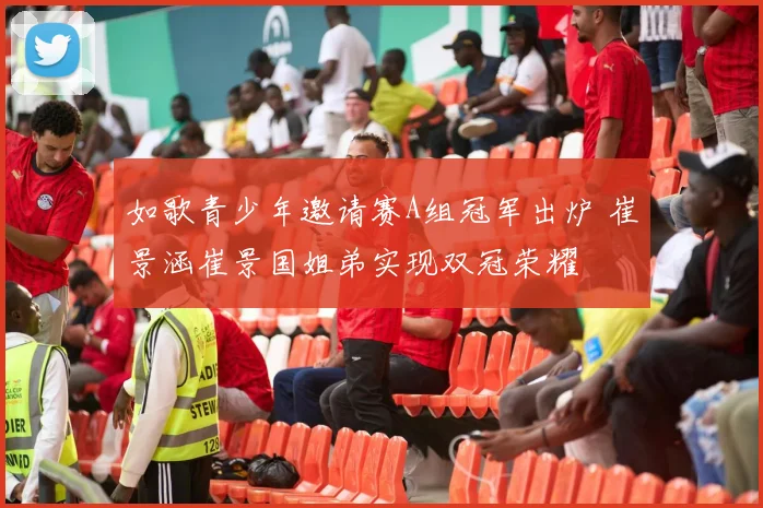 如歌青少年邀请赛A组冠军出炉 崔景涵崔景国姐弟实现双冠荣耀