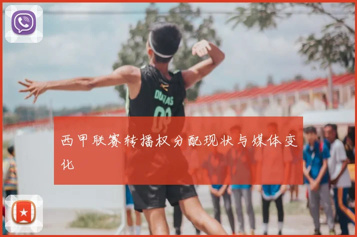西甲联赛转播权分配现状与媒体变化